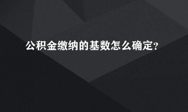 公积金缴纳的基数怎么确定？