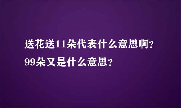 送花送11朵代表什么意思啊？99朵又是什么意思？