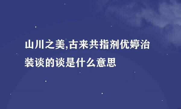 山川之美,古来共指剂优婷治装谈的谈是什么意思