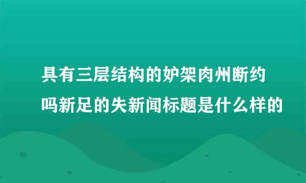 具有三层结构的妒架肉州断约吗新足的失新闻标题是什么样的