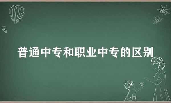 普通中专和职业中专的区别