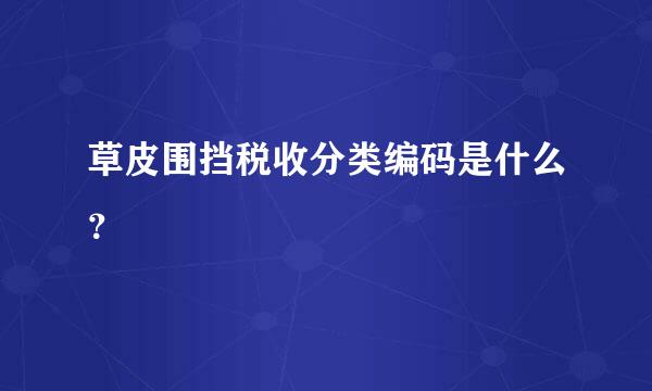 草皮围挡税收分类编码是什么？