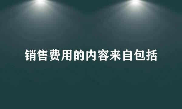 销售费用的内容来自包括