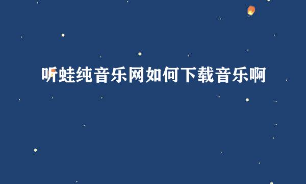 听蛙纯音乐网如何下载音乐啊