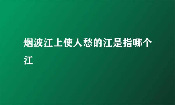 烟波江上使人愁的江是指哪个江