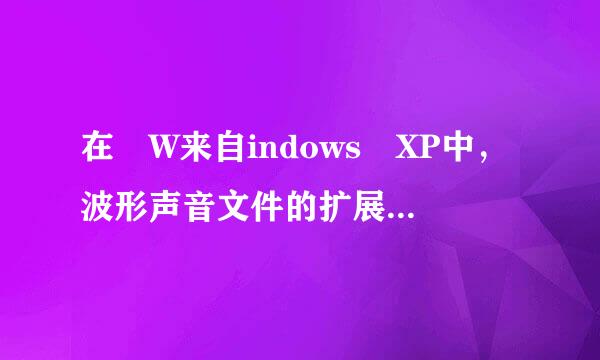 在 W来自indows XP中，波形声音文件的扩展名是 ________。