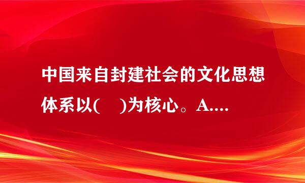 中国来自封建社会的文化思想体系以( )为核心。A.儒家思想B.道家思想C.墨家思想D.佛教思想