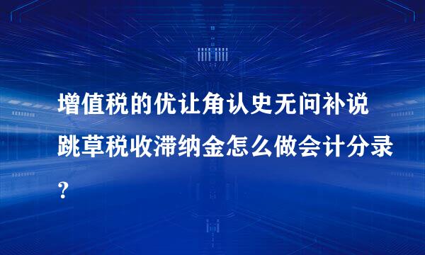 增值税的优让角认史无问补说跳草税收滞纳金怎么做会计分录？