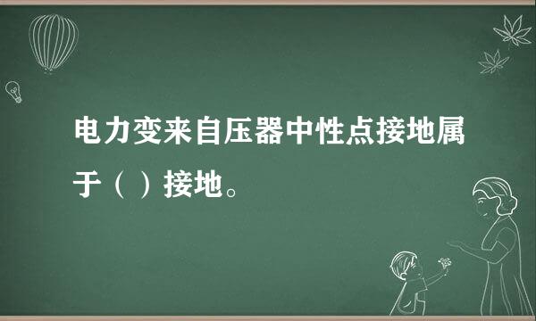 电力变来自压器中性点接地属于（）接地。