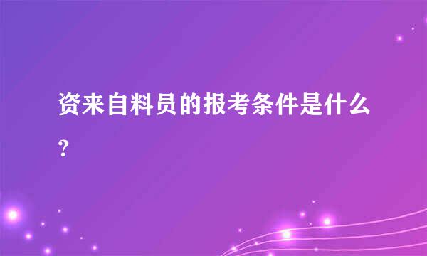 资来自料员的报考条件是什么？