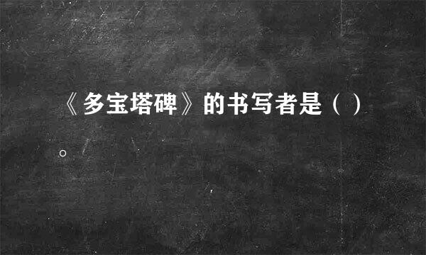 《多宝塔碑》的书写者是（）。