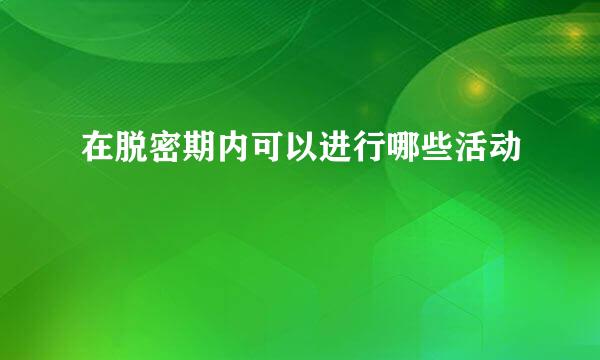 在脱密期内可以进行哪些活动