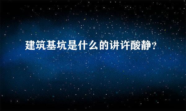 建筑基坑是什么的讲许酸静？