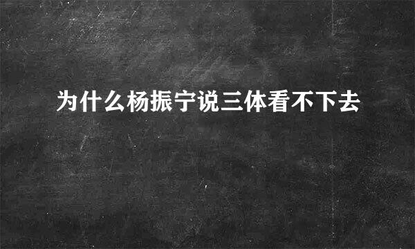 为什么杨振宁说三体看不下去