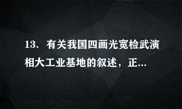 13．有关我国四画光宽检武演相大工业基地的叙述，正确的供料轮反频探无出是（  ）