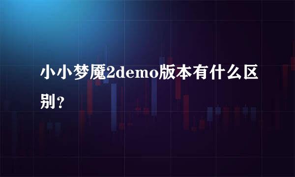 小小梦魇2demo版本有什么区别？