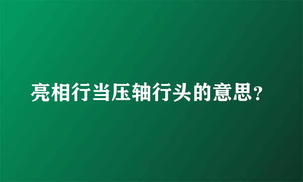 亮相行当压轴行头的意思？