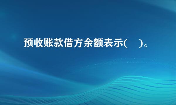 预收账款借方余额表示( )。