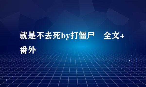 就是不去死by打僵尸 全文+番外