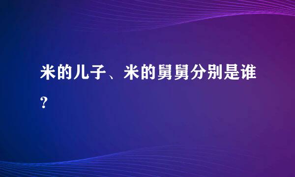 米的儿子、米的舅舅分别是谁？