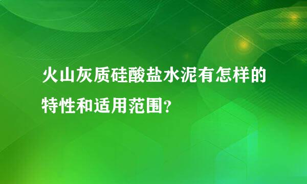 火山灰质硅酸盐水泥有怎样的特性和适用范围？