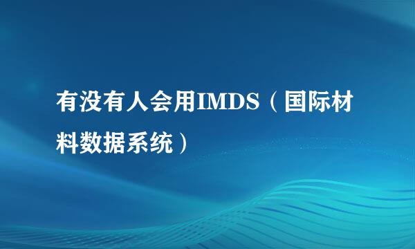 有没有人会用IMDS（国际材料数据系统）