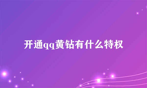 开通qq黄钻有什么特权