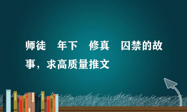 师徒 年下 修真 囚禁的故事，求高质量推文