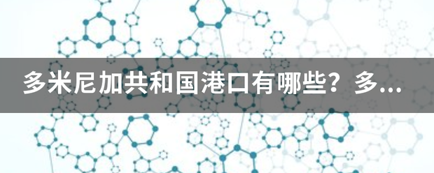 多米尼来自加共和国港口有哪些？多米尼加共360问答和国港口主要包括哪些？