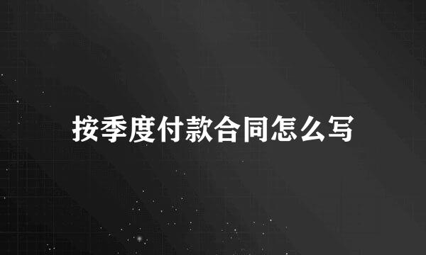 按季度付款合同怎么写