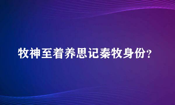 牧神至着养思记秦牧身份？