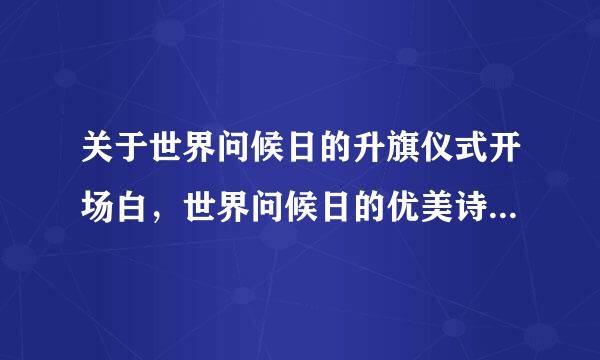 关于世界问候日的升旗仪式开场白，世界问候日的优美诗歌也可以