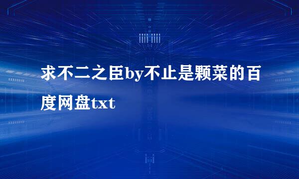 求不二之臣by不止是颗菜的百度网盘txt