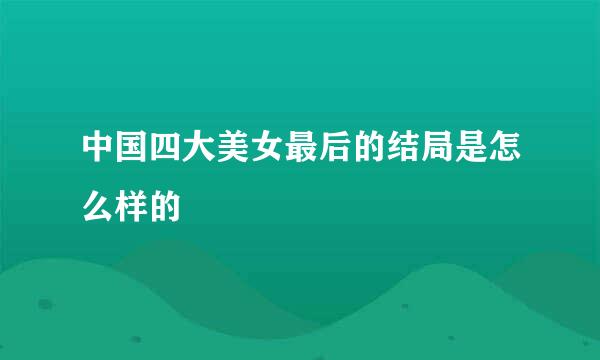 中国四大美女最后的结局是怎么样的