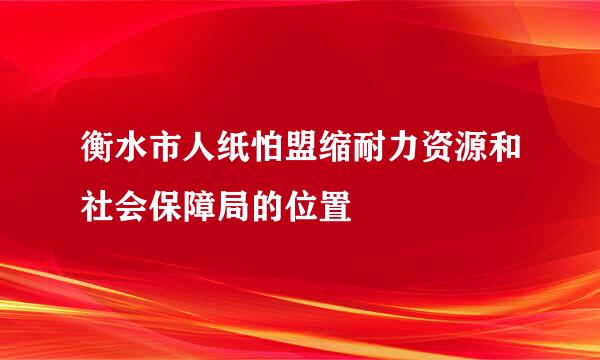 衡水市人纸怕盟缩耐力资源和社会保障局的位置