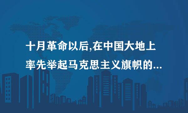 十月革命以后,在中国大地上率先举起马克思主义旗帜的是(    )。