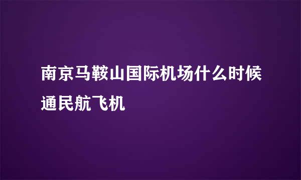 南京马鞍山国际机场什么时候通民航飞机