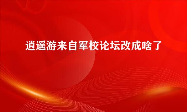 逍遥游来自军校论坛改成啥了