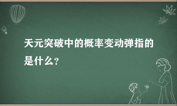 天元突破中的概率变动弹指的是什么？