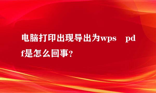 电脑打印出现导出为wps pdf是怎么回事？