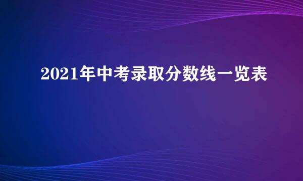 2021年中考录取分数线一览表