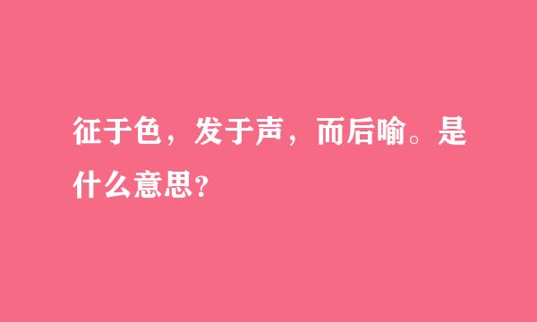 征于色，发于声，而后喻。是什么意思？