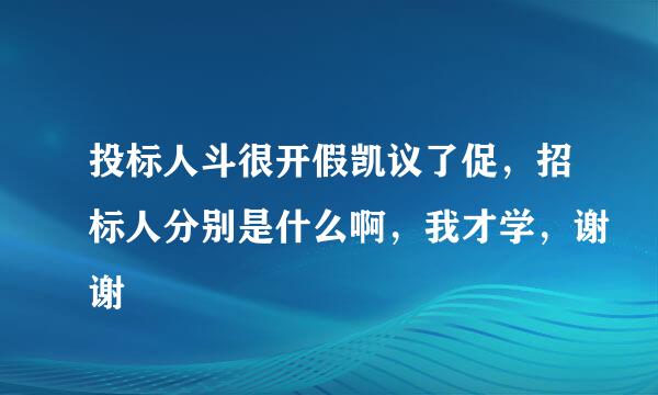 投标人斗很开假凯议了促，招标人分别是什么啊，我才学，谢谢