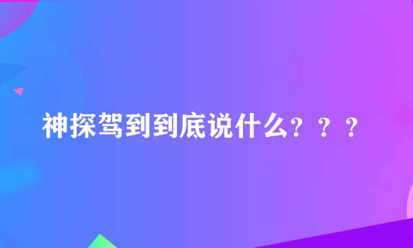 神探驾到到底说什么？？？