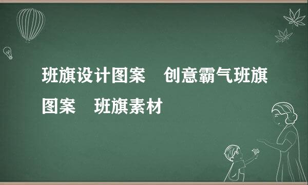 班旗设计图案 创意霸气班旗图案 班旗素材