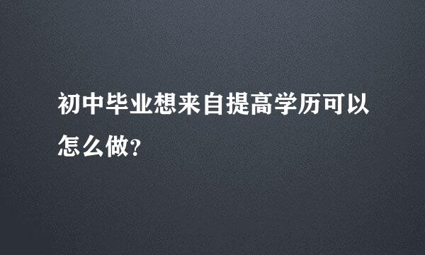 初中毕业想来自提高学历可以怎么做？