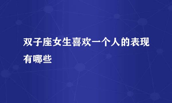 双子座女生喜欢一个人的表现有哪些