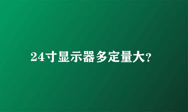 24寸显示器多定量大？