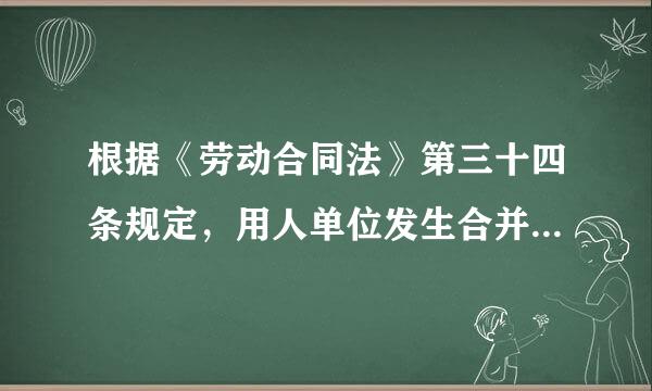 根据《劳动合同法》第三十四条规定，用人单位发生合并来自或者分立等情况，原劳动合同