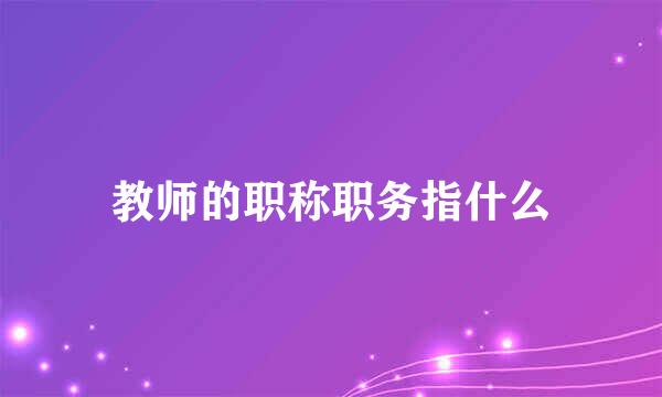 教师的职称职务指什么